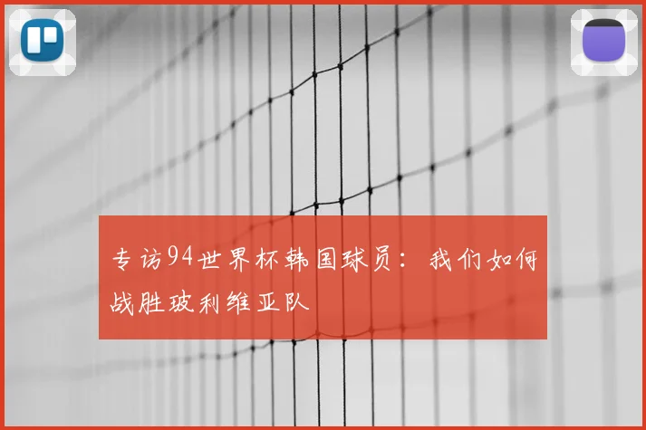 专访94世界杯韩国球员:我们如何战胜玻利维亚队