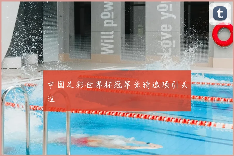 中国足彩世界杯冠军竞猜选项引关注
