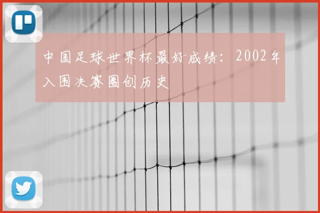中国足球世界杯最好成绩:2002年入围决赛圈创历史