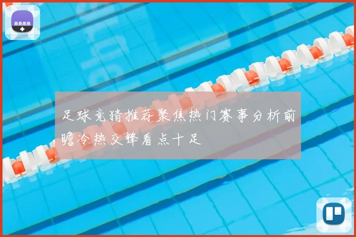 足球竞猜推荐聚焦热门赛事分析前瞻冷热交锋看点十足