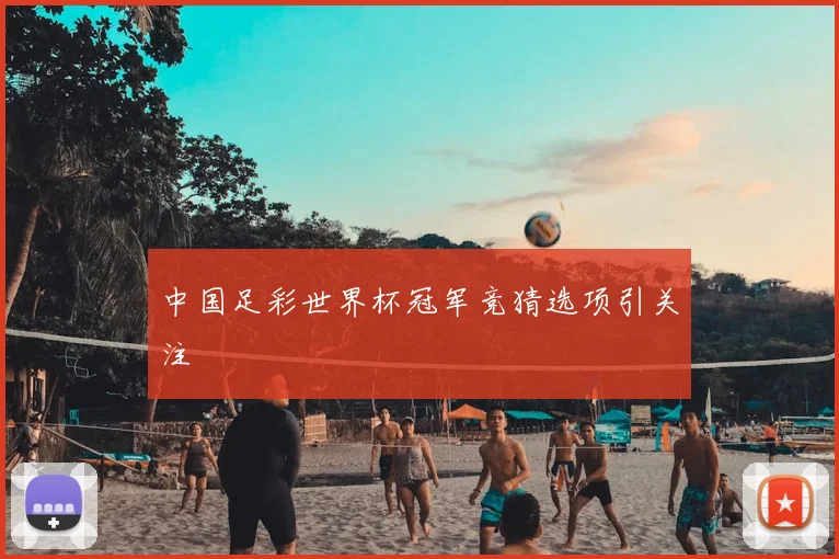 中国足彩世界杯冠军竞猜选项引关注
