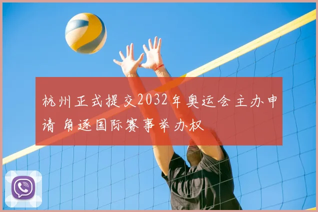 杭州正式提交2032年奥运会主办申请 角逐国际赛事举办权