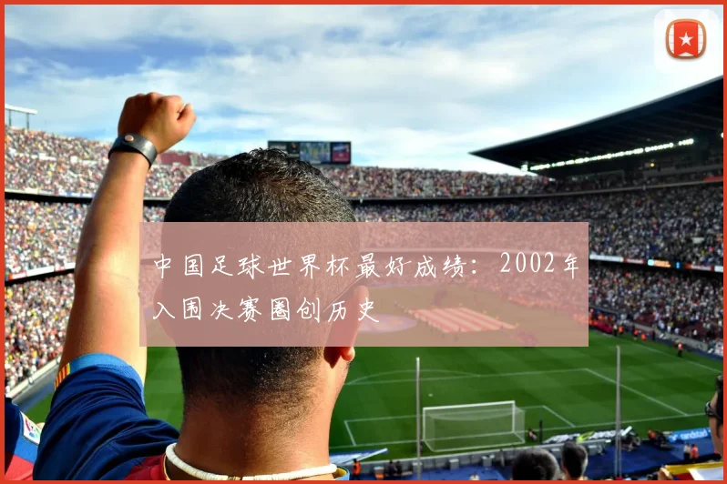 中国足球世界杯最好成绩:2002年入围决赛圈创历史