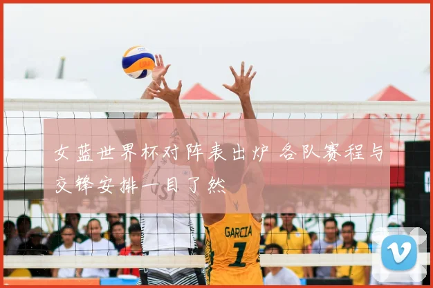 女蓝世界杯对阵表出炉 各队赛程与交锋安排一目了然