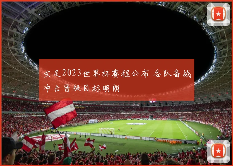 女足2023世界杯赛程公布 各队备战冲击晋级目标明朗