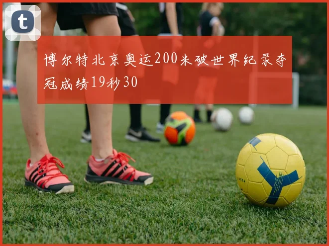 博尔特北京奥运200米破世界纪录夺冠成绩19秒30