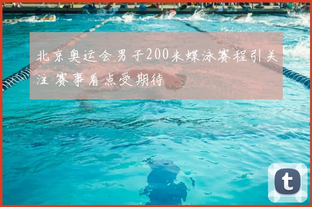 北京奥运会男子200米蝶泳赛程引关注 赛事看点受期待